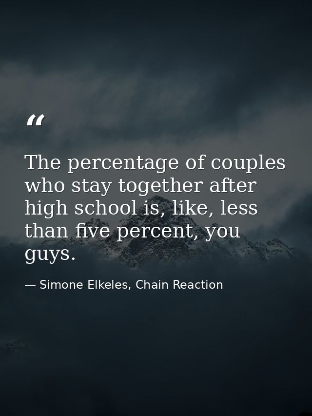 The percentage of couples who stay together after high school is, like, less than five percent, you guys. — Simone Elkeles, Chain Reaction