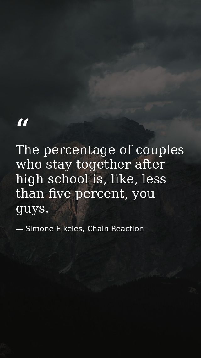 The percentage of couples who stay together after high school is, like, less than five percent, you guys. — Simone Elkeles, Chain Reaction