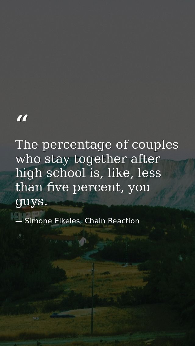 The percentage of couples who stay together after high school is, like, less than five percent, you guys. — Simone Elkeles, Chain Reaction