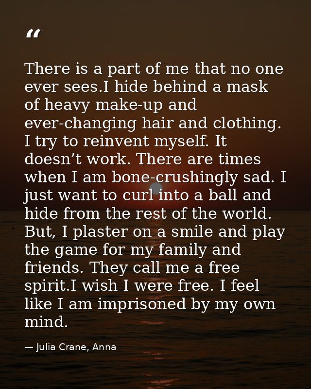 There is a part of me that no one ever sees.I hide behind a mask of heavy make-up and ever-changing hair and clothing. I — Julia Crane, Anna
