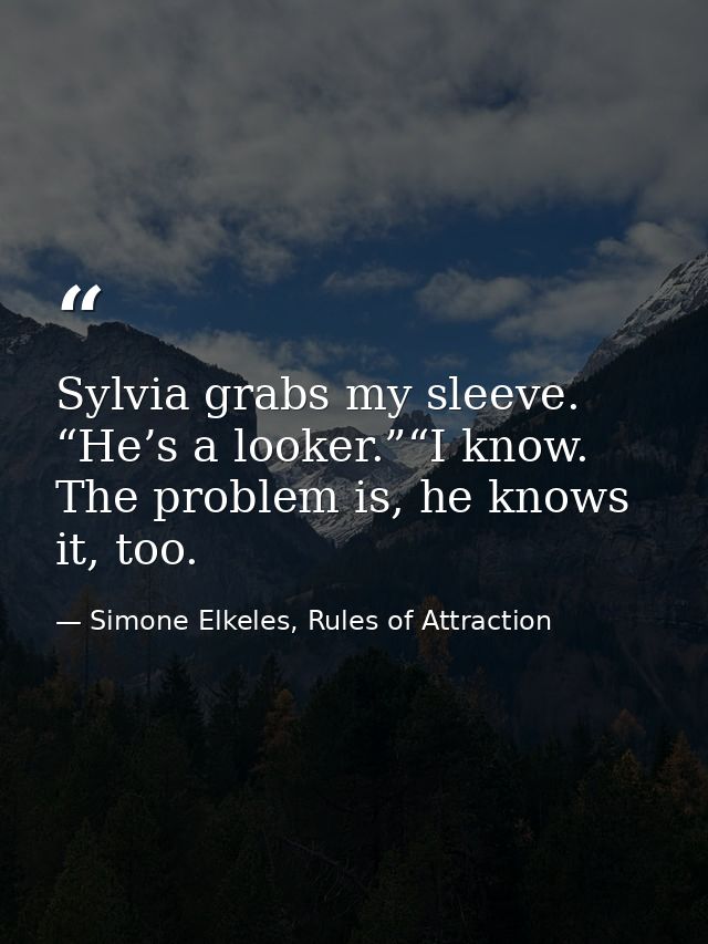 Sylvia grabs my sleeve. “He’s a looker.”“I know. The problem is, he knows it, too. — Simone Elkeles, Rules of Attraction