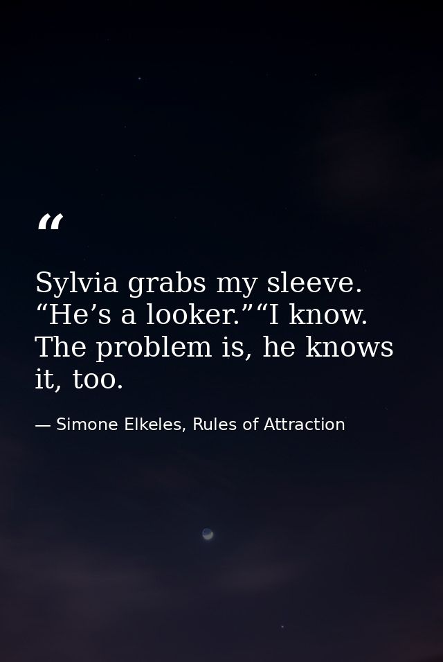 Sylvia grabs my sleeve. “He’s a looker.”“I know. The problem is, he knows it, too. — Simone Elkeles, Rules of Attraction