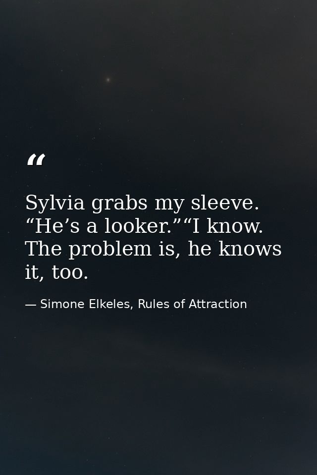 Sylvia grabs my sleeve. “He’s a looker.”“I know. The problem is, he knows it, too. — Simone Elkeles, Rules of Attraction