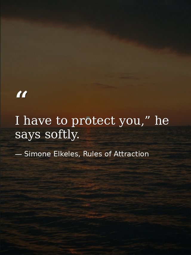 I have to protect you,” he says softly. — Simone Elkeles, Rules of Attraction