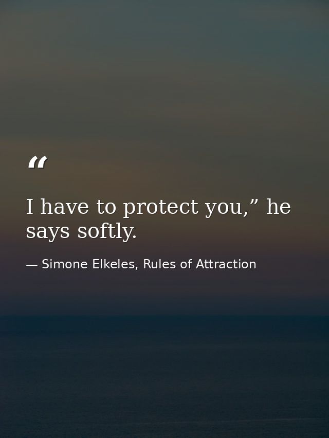 I have to protect you,” he says softly. — Simone Elkeles, Rules of Attraction