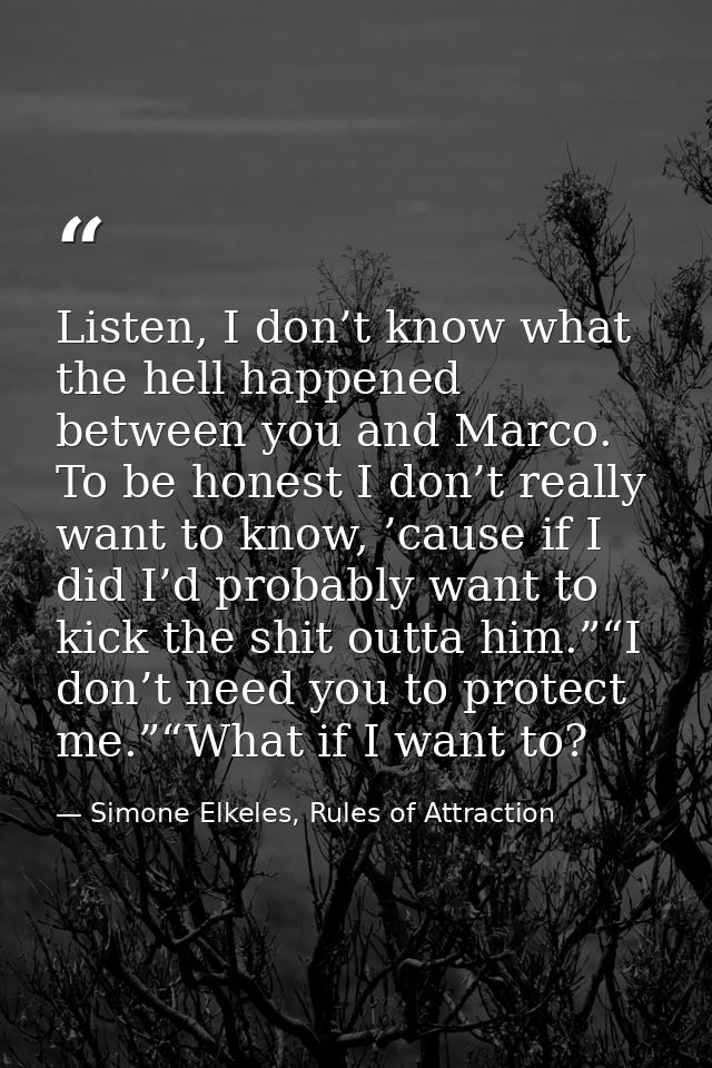 Listen, I don’t know what the hell happened between you and Marco. To be honest I don’t really want to know, ’cause if I — Simone Elkeles, Rules of Attraction