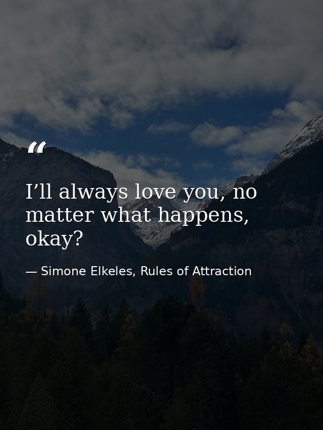 I’ll always love you, no matter what happens, okay? — Simone Elkeles, Rules of Attraction