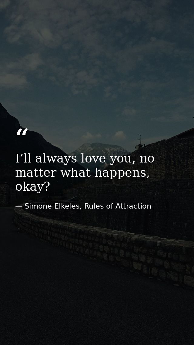 I’ll always love you, no matter what happens, okay? — Simone Elkeles, Rules of Attraction
