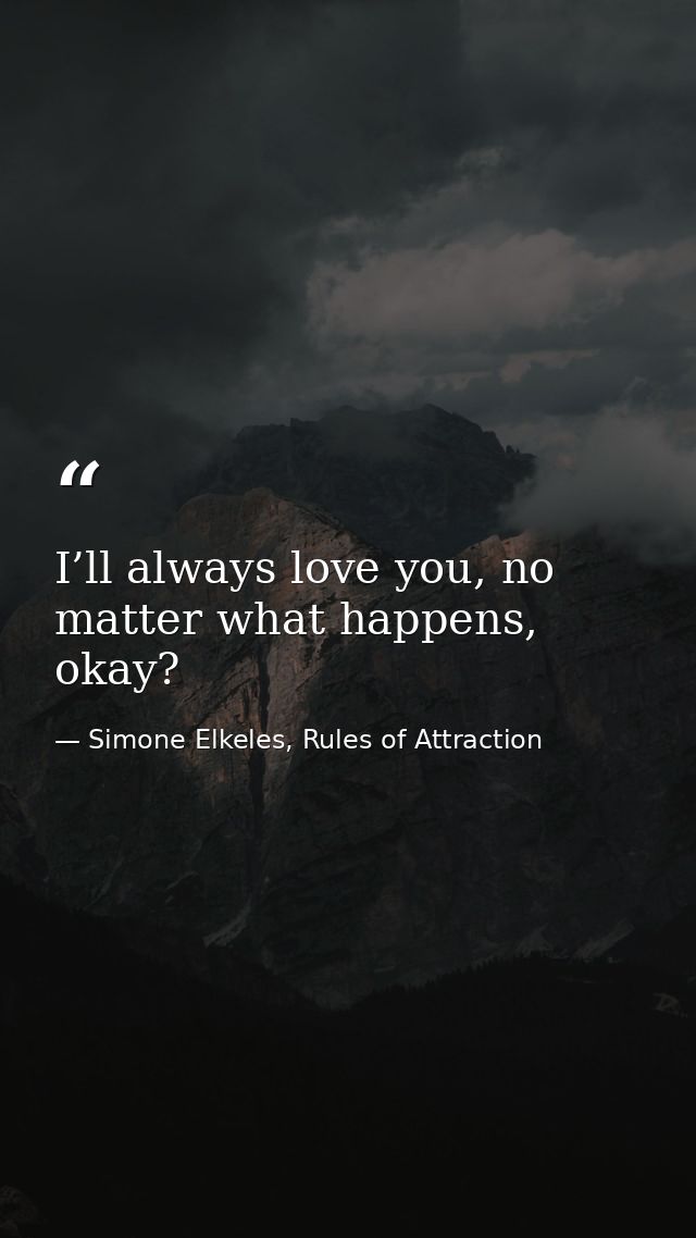 I’ll always love you, no matter what happens, okay? — Simone Elkeles, Rules of Attraction