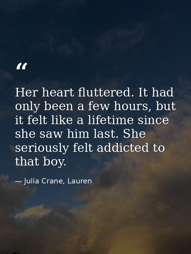 Her heart fluttered. It had only been a few hours, but it felt like a lifetime since she saw him last. She seriously fel — Julia Crane, Lauren