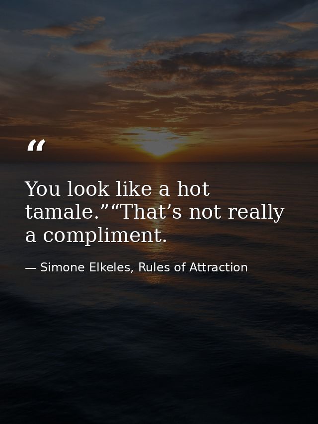 You look like a hot tamale.”“That’s not really a compliment. — Simone Elkeles, Rules of Attraction