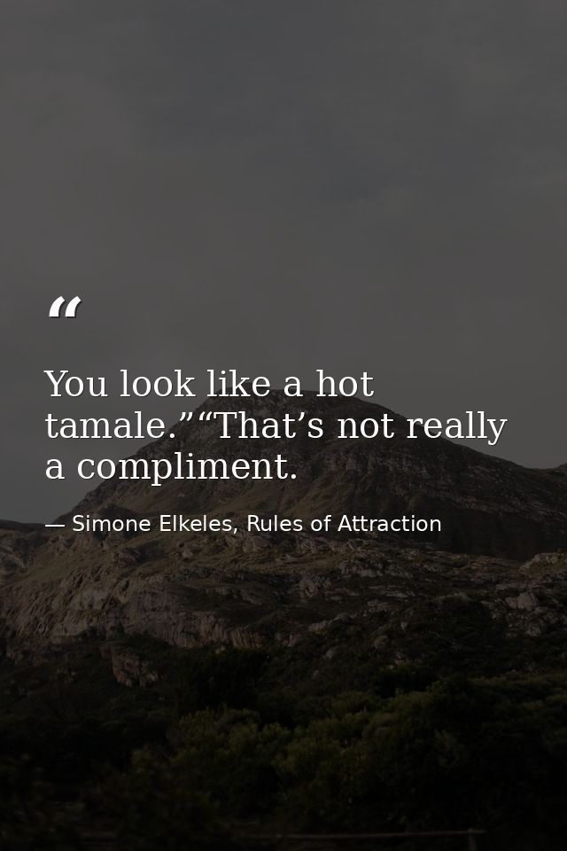 You look like a hot tamale.”“That’s not really a compliment. — Simone Elkeles, Rules of Attraction