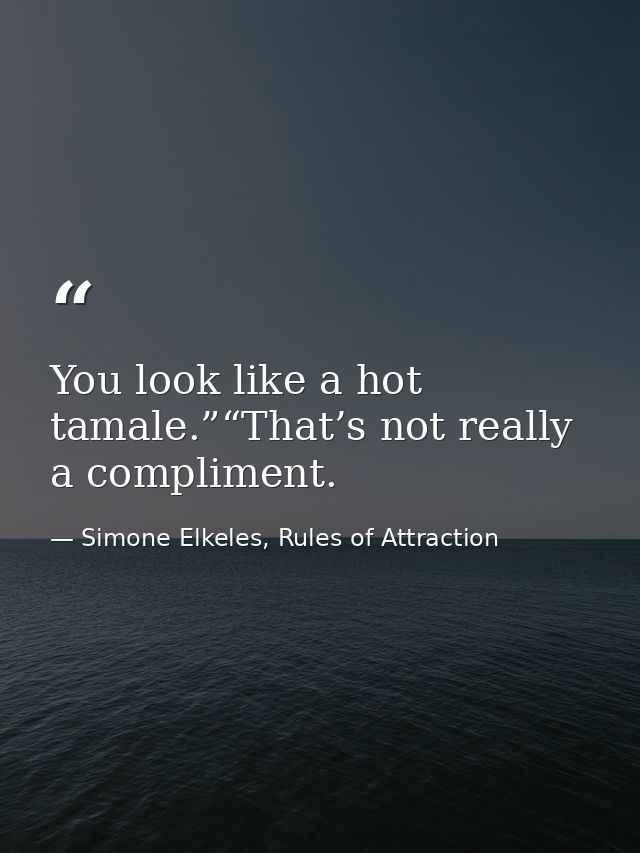 You look like a hot tamale.”“That’s not really a compliment. — Simone Elkeles, Rules of Attraction