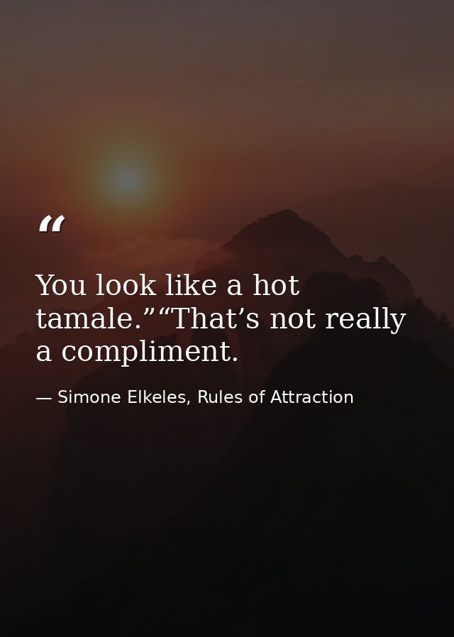 You look like a hot tamale.”“That’s not really a compliment. — Simone Elkeles, Rules of Attraction