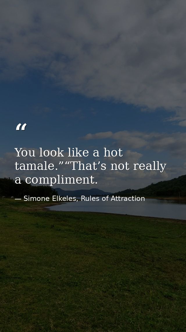 You look like a hot tamale.”“That’s not really a compliment. — Simone Elkeles, Rules of Attraction