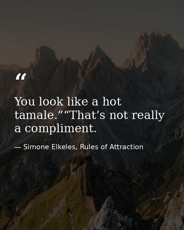 You look like a hot tamale.”“That’s not really a compliment. — Simone Elkeles, Rules of Attraction