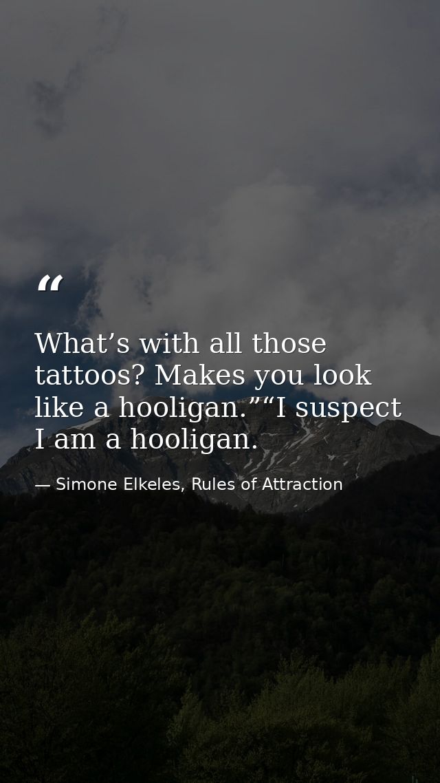 What’s with all those tattoos? Makes you look like a hooligan.”“I suspect I am a hooligan. — Simone Elkeles, Rules of Attraction