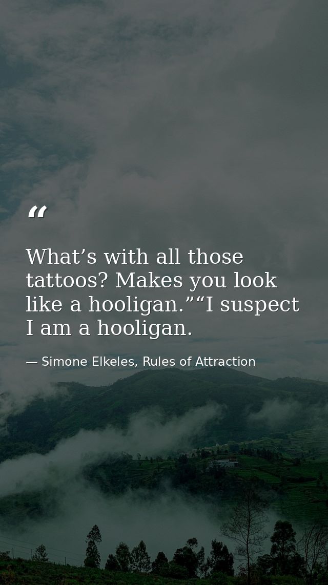 What’s with all those tattoos? Makes you look like a hooligan.”“I suspect I am a hooligan. — Simone Elkeles, Rules of Attraction