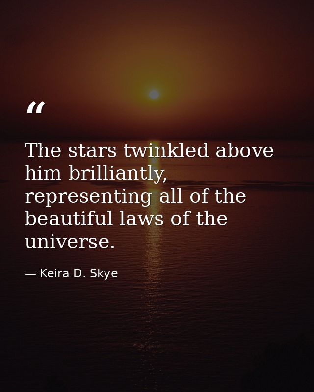 The stars twinkled above him brilliantly, representing all of the beautiful laws of the universe. — Keira D. Skye