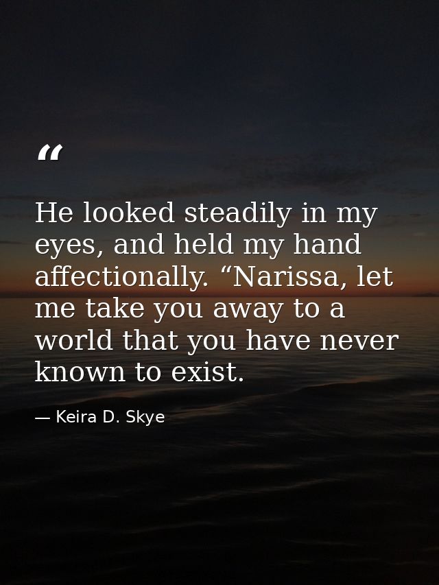He looked steadily in my eyes, and held my hand affectionally. “Narissa, let me take you away to a world that you have n — Keira D. Skye