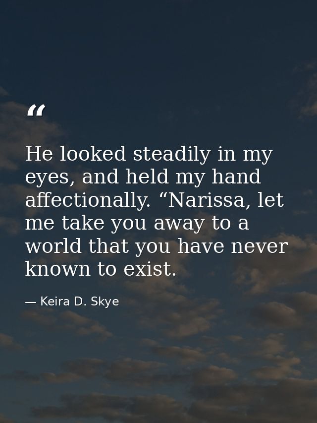 He looked steadily in my eyes, and held my hand affectionally. “Narissa, let me take you away to a world that you have n — Keira D. Skye
