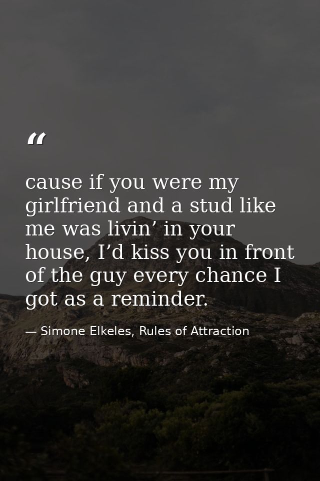 cause if you were my girlfriend and a stud like me was livin’ in your house, I’d kiss you in front of the guy every chan — Simone Elkeles, Rules of Attraction