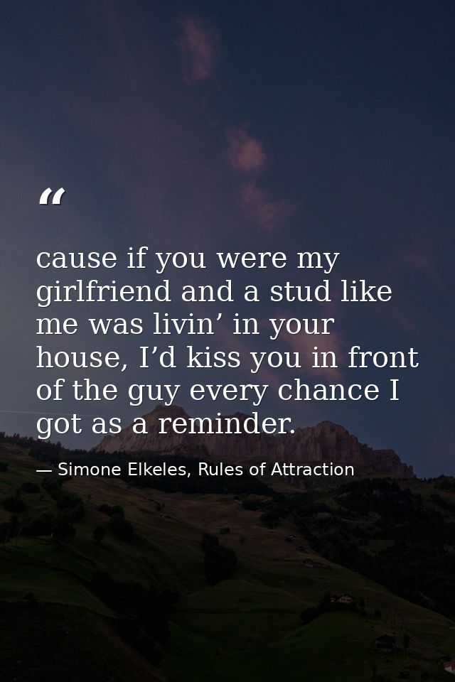 cause if you were my girlfriend and a stud like me was livin’ in your house, I’d kiss you in front of the guy every chan — Simone Elkeles, Rules of Attraction