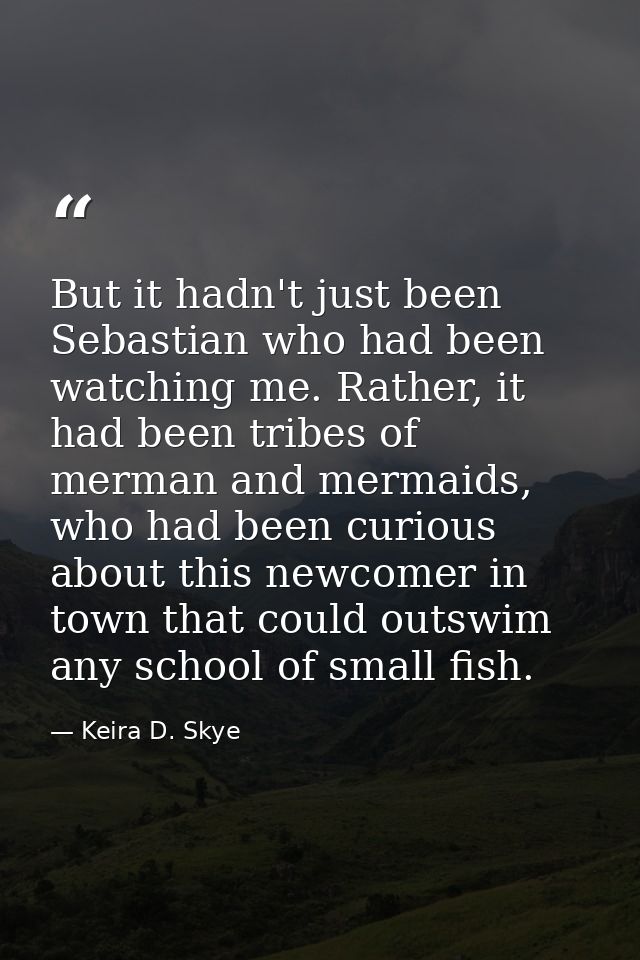 But it hadn't just been Sebastian who had been watching me. Rather, it had been tribes of merman and mermaids, who had b — Keira D. Skye