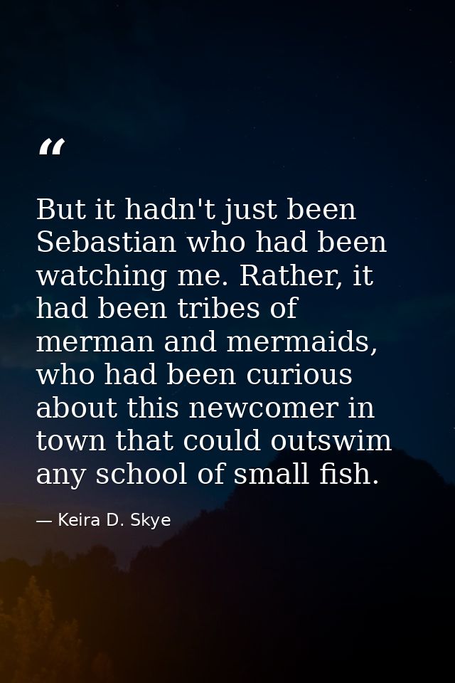 But it hadn't just been Sebastian who had been watching me. Rather, it had been tribes of merman and mermaids, who had b — Keira D. Skye