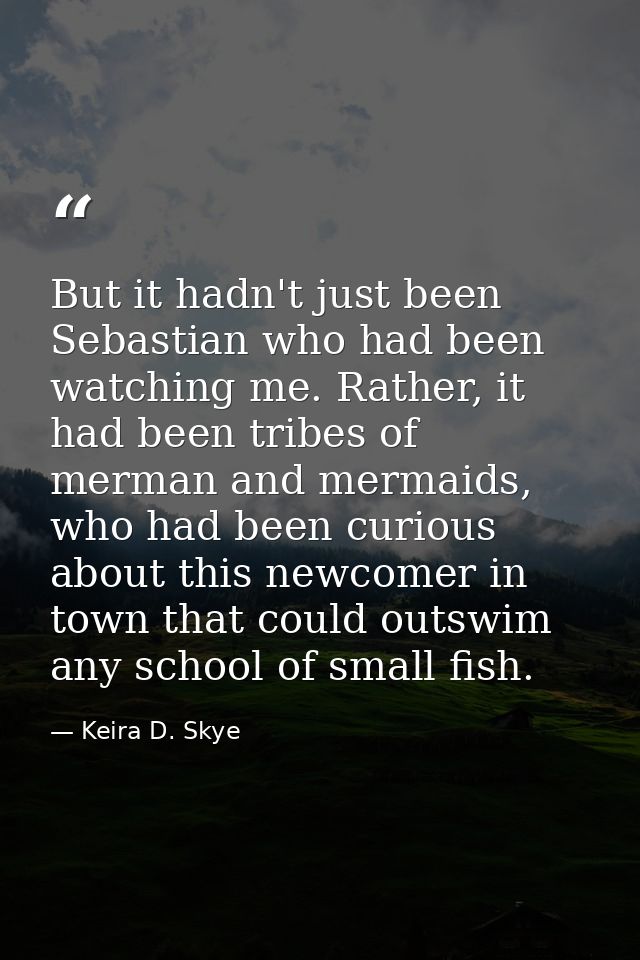 But it hadn't just been Sebastian who had been watching me. Rather, it had been tribes of merman and mermaids, who had b — Keira D. Skye
