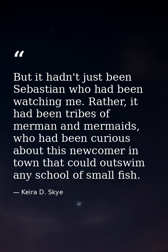 But it hadn't just been Sebastian who had been watching me. Rather, it had been tribes of merman and mermaids, who had b — Keira D. Skye