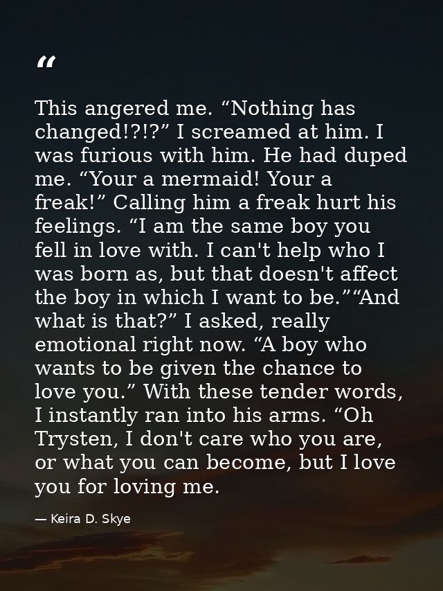 This angered me. “Nothing has changed!?!?” I screamed at him. I was furious with him. He had duped me. “Your a mermaid!  — Keira D. Skye