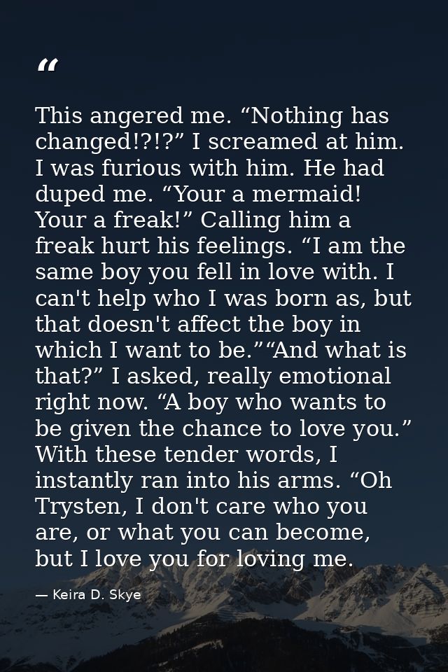 This angered me. “Nothing has changed!?!?” I screamed at him. I was furious with him. He had duped me. “Your a mermaid!  — Keira D. Skye