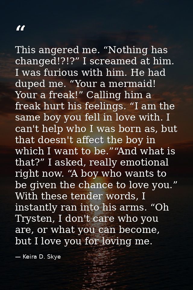 This angered me. “Nothing has changed!?!?” I screamed at him. I was furious with him. He had duped me. “Your a mermaid!  — Keira D. Skye