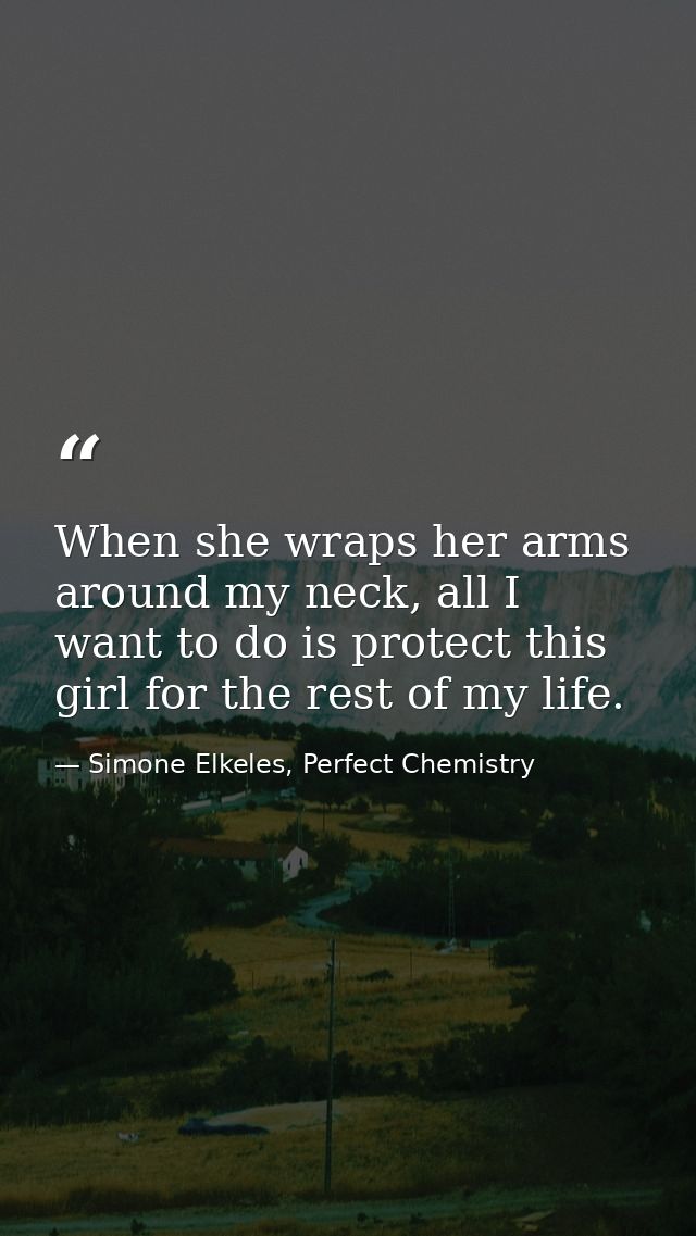 When she wraps her arms around my neck, all I want to do is protect this girl for the rest of my life. — Simone Elkeles, Perfect Chemistry