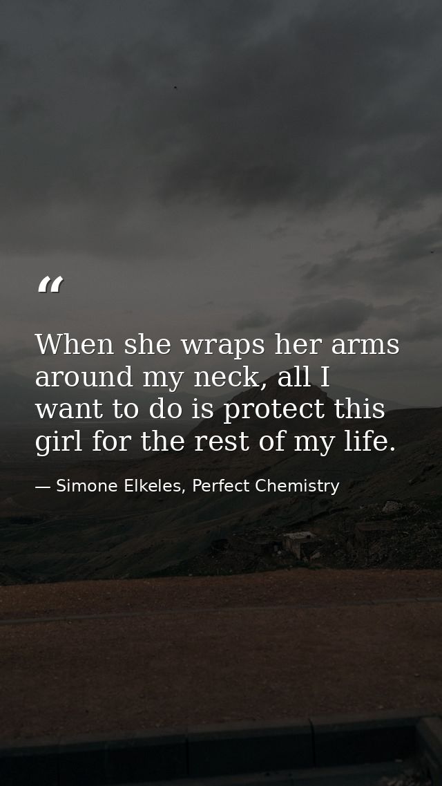 When she wraps her arms around my neck, all I want to do is protect this girl for the rest of my life. — Simone Elkeles, Perfect Chemistry