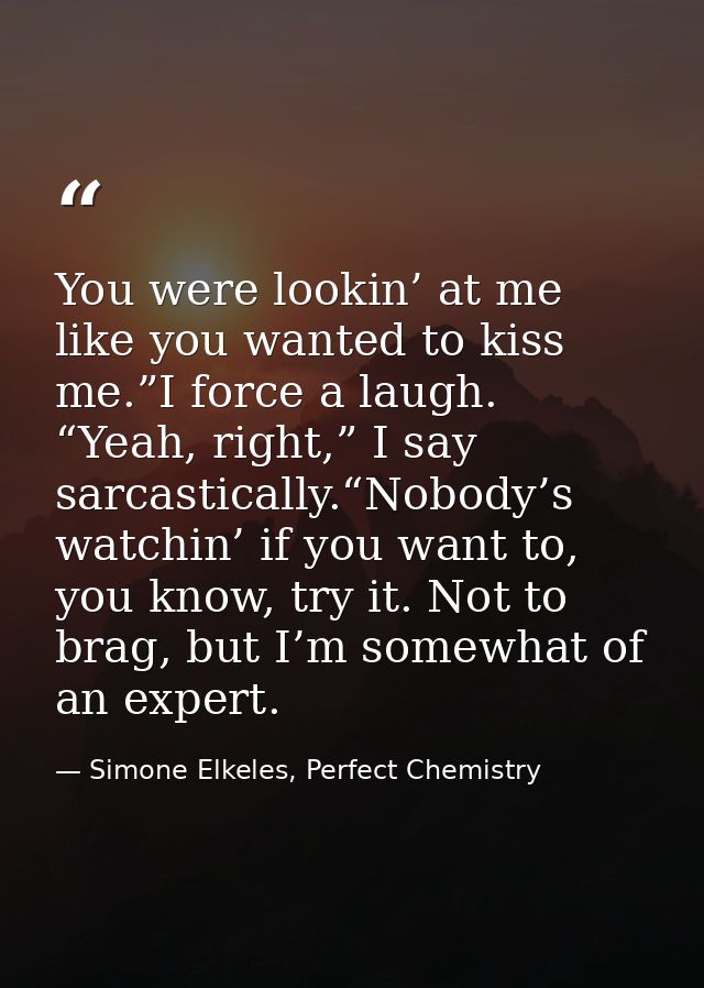 You were lookin’ at me like you wanted to kiss me.”I force a laugh. “Yeah, right,” I say sarcastically.“Nobody’s watchin — Simone Elkeles, Perfect Chemistry