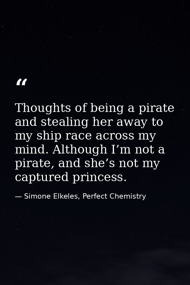 Thoughts of being a pirate and stealing her away to my ship race across my mind. Although I’m not a pirate, and she’s no — Simone Elkeles, Perfect Chemistry