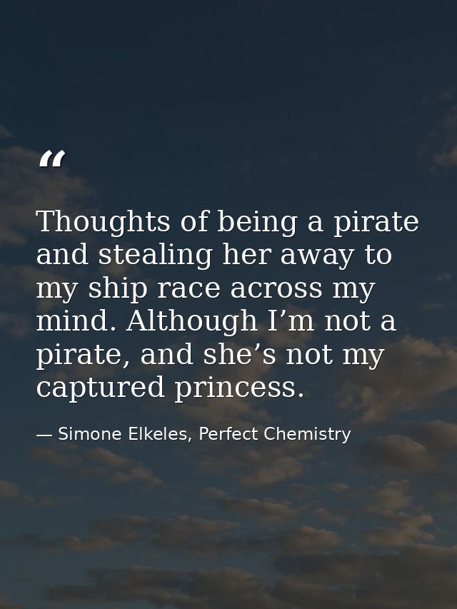 Thoughts of being a pirate and stealing her away to my ship race across my mind. Although I’m not a pirate, and she’s no — Simone Elkeles, Perfect Chemistry
