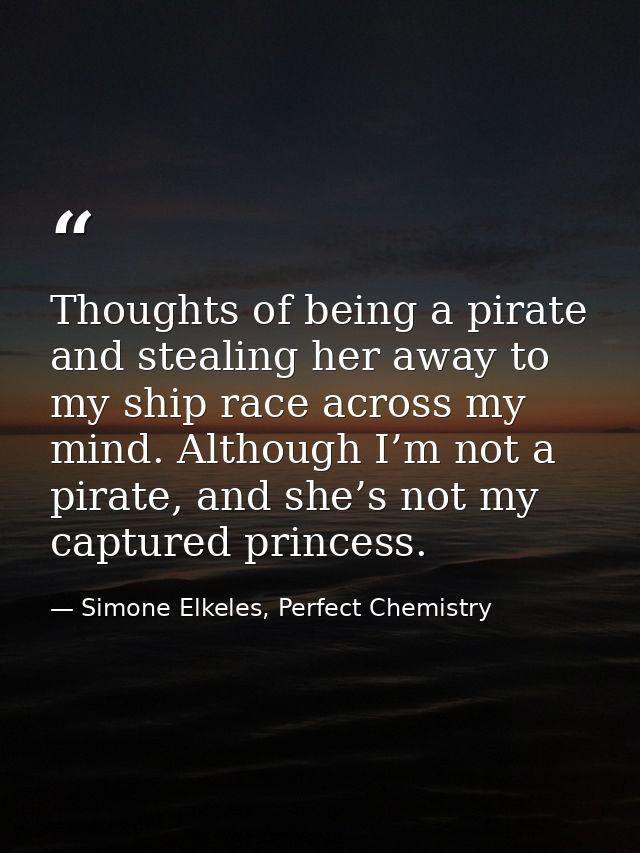 Thoughts of being a pirate and stealing her away to my ship race across my mind. Although I’m not a pirate, and she’s no — Simone Elkeles, Perfect Chemistry