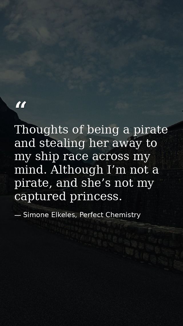 Thoughts of being a pirate and stealing her away to my ship race across my mind. Although I’m not a pirate, and she’s no — Simone Elkeles, Perfect Chemistry