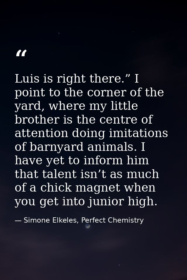 Luis is right there.” I point to the corner of the yard, where my little brother is the centre of attention doing imitat — Simone Elkeles, Perfect Chemistry