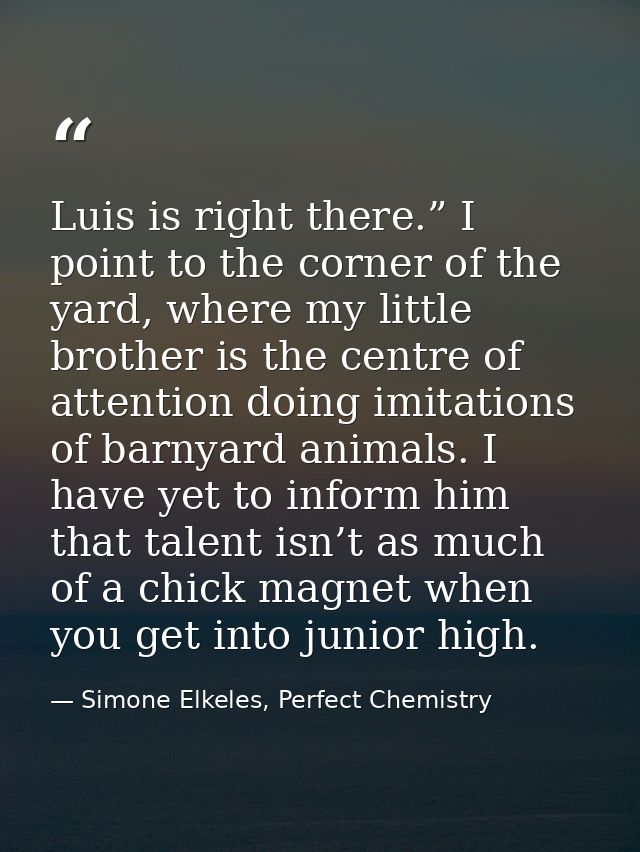 Luis is right there.” I point to the corner of the yard, where my little brother is the centre of attention doing imitat — Simone Elkeles, Perfect Chemistry