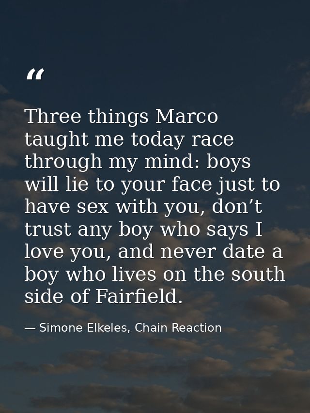 Three things Marco taught me today race through my mind: boys will lie to your face just to have sex with you, don’t tru — Simone Elkeles, Chain Reaction