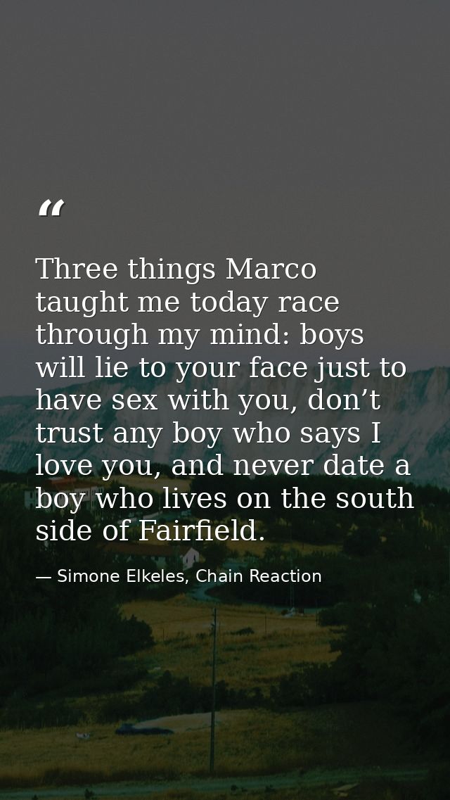 Three things Marco taught me today race through my mind: boys will lie to your face just to have sex with you, don’t tru — Simone Elkeles, Chain Reaction