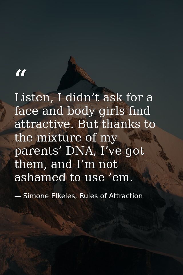 Listen, I didn’t ask for a face and body girls find attractive. But thanks to the mixture of my parents’ DNA, I’ve got t — Simone Elkeles, Rules of Attraction