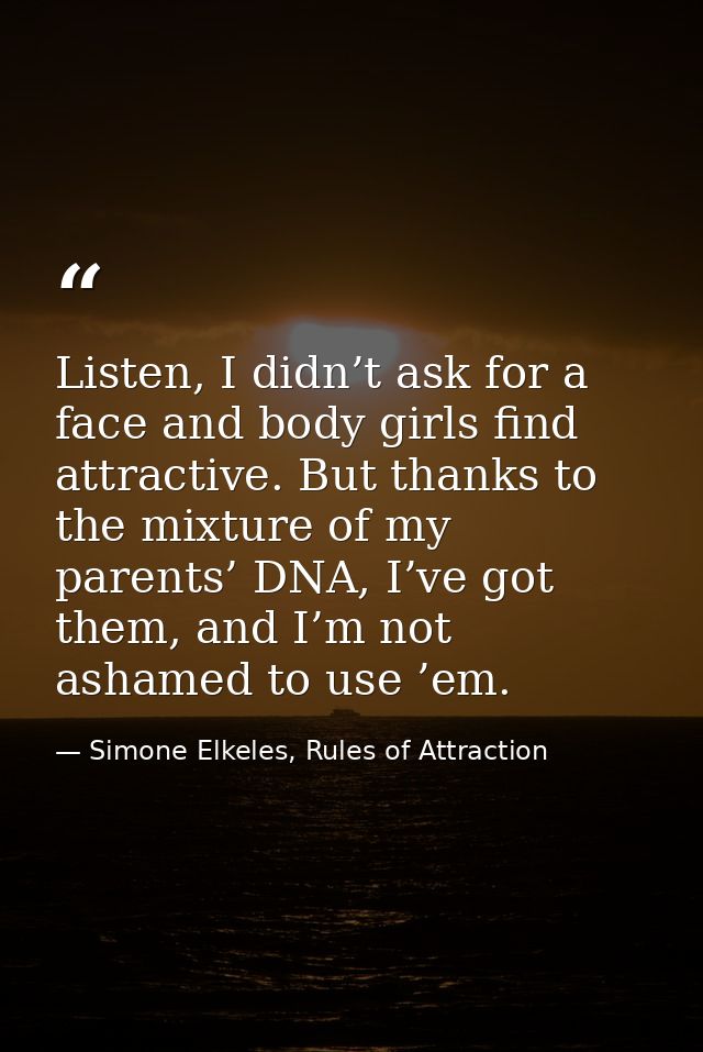 Listen, I didn’t ask for a face and body girls find attractive. But thanks to the mixture of my parents’ DNA, I’ve got t — Simone Elkeles, Rules of Attraction