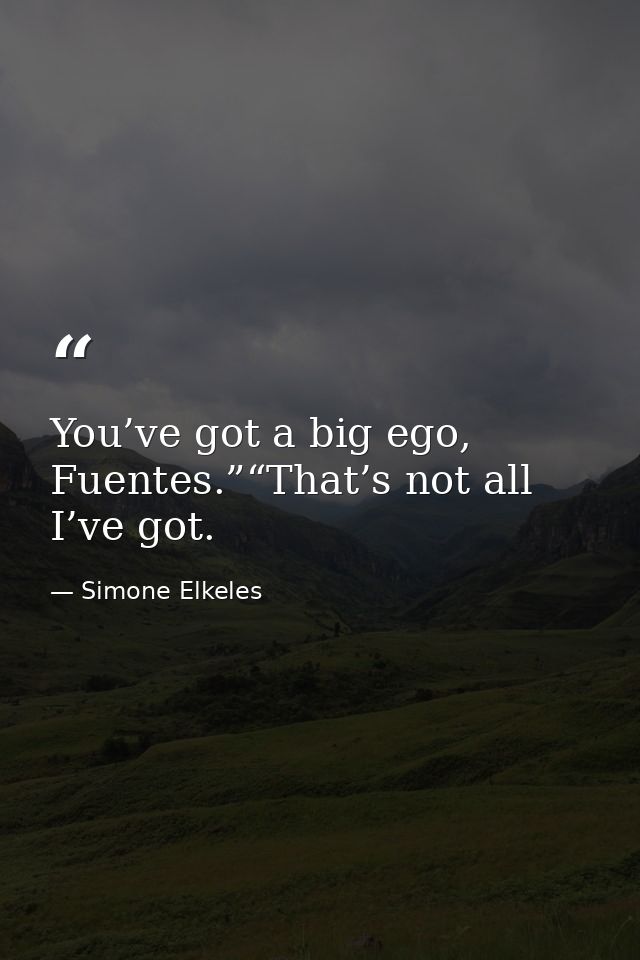 You’ve got a big ego, Fuentes.”“That’s not all I’ve got. — Simone Elkeles