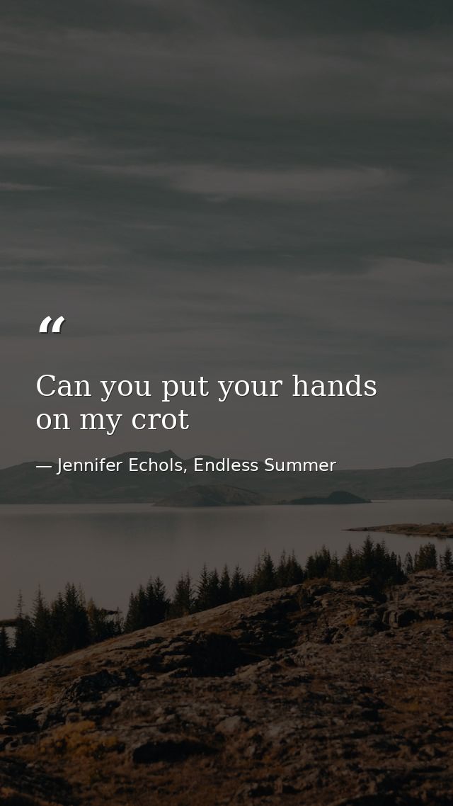 Can you put your hands on my crot — Jennifer Echols, Endless Summer