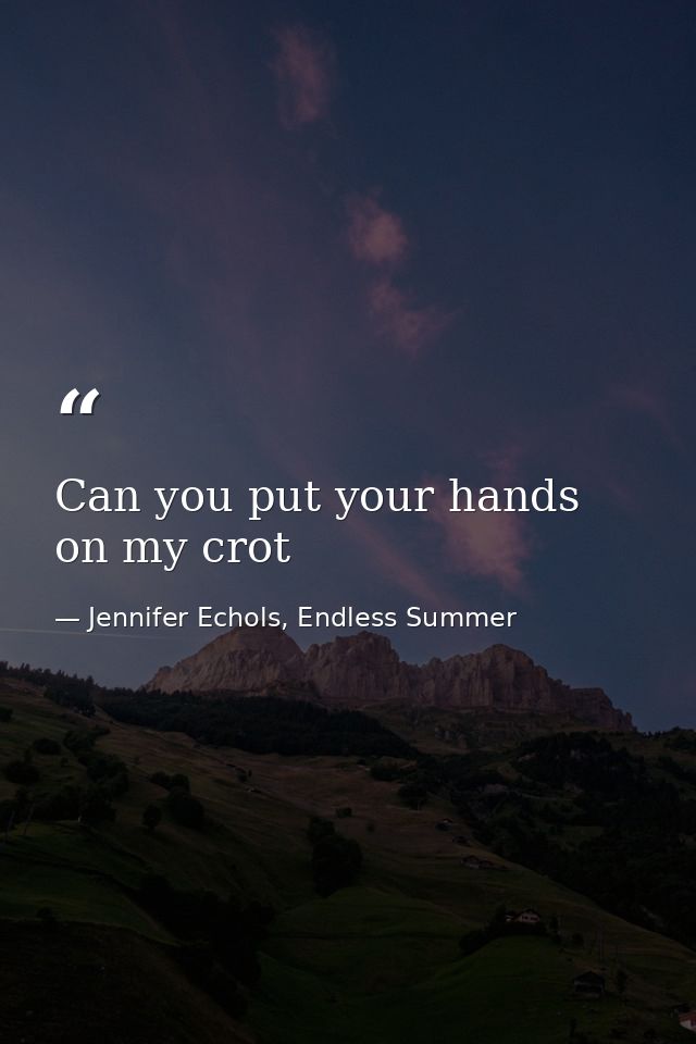 Can you put your hands on my crot — Jennifer Echols, Endless Summer